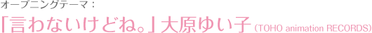片头曲：《虽然不会说出口。》大原由衣子（TOHO animation RECORDS）